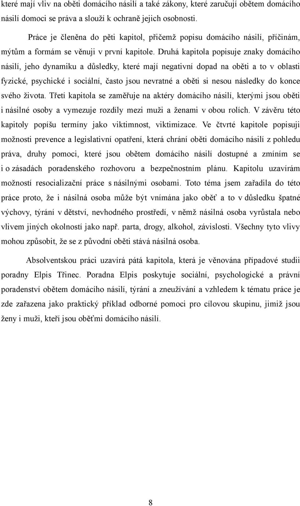 Druhá kapitola popisuje znaky domácího násilí, jeho dynamiku a důsledky, které mají negativní dopad na oběti a to v oblasti fyzické, psychické i sociální, často jsou nevratné a oběti si nesou