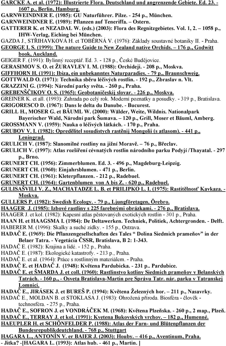 (1976): Základy soustavné botaniky II. - Praha. GEORGE I. S. (1999): The nature Guide to New Zealand native Orchids. 176 p., Godwitt book, Auckland. GEIGER F. (1991): Bylinný receptář. Ed. 3. - 128 p.