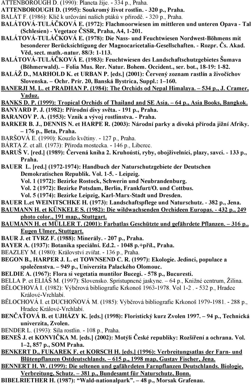 (1978): Die Nass- und Feuchtwiesen Nordwest-Böhmens mit besonderer Berücksichtigung der Magnocaricetalia-Gesellschaften. - Rozpr. Čs. Akad. Věd, sect. math.-natur. 88/3: 1-113. BALÁTOVÁ-TULÁČKOVÁ E.