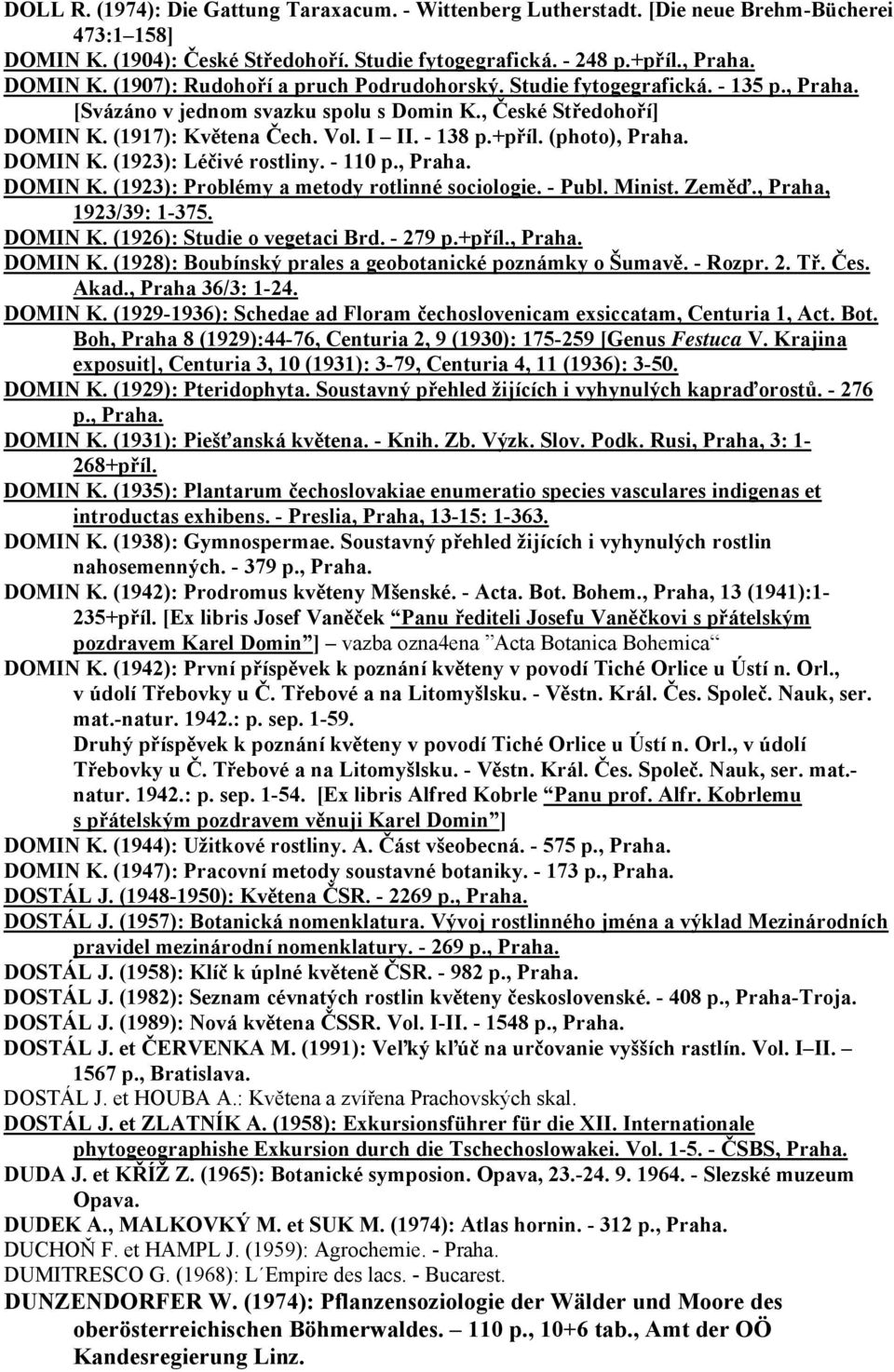 - 110 p., Praha. DOMIN K. (1923): Problémy a metody rotlinné sociologie. - Publ. Minist. Zeměď., Praha, 1923/39: 1-375. DOMIN K. (1926): Studie o vegetaci Brd. - 279 p.+příl., Praha. DOMIN K. (1928): Boubínský prales a geobotanické poznámky o Šumavě.