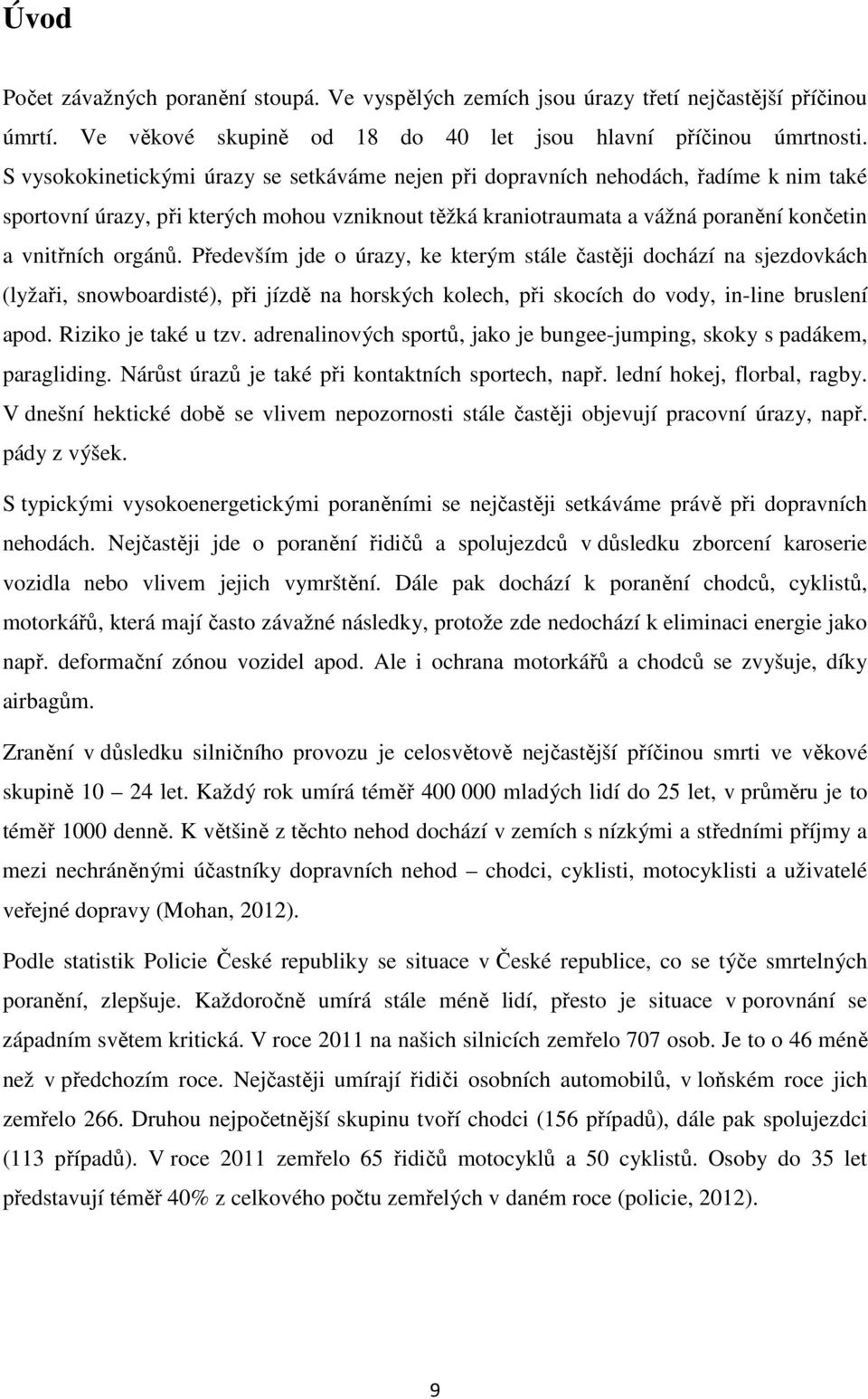 Především jde o úrazy, ke kterým stále častěji dochází na sjezdovkách (lyžaři, snowboardisté), při jízdě na horských kolech, při skocích do vody, in-line bruslení apod. Riziko je také u tzv.