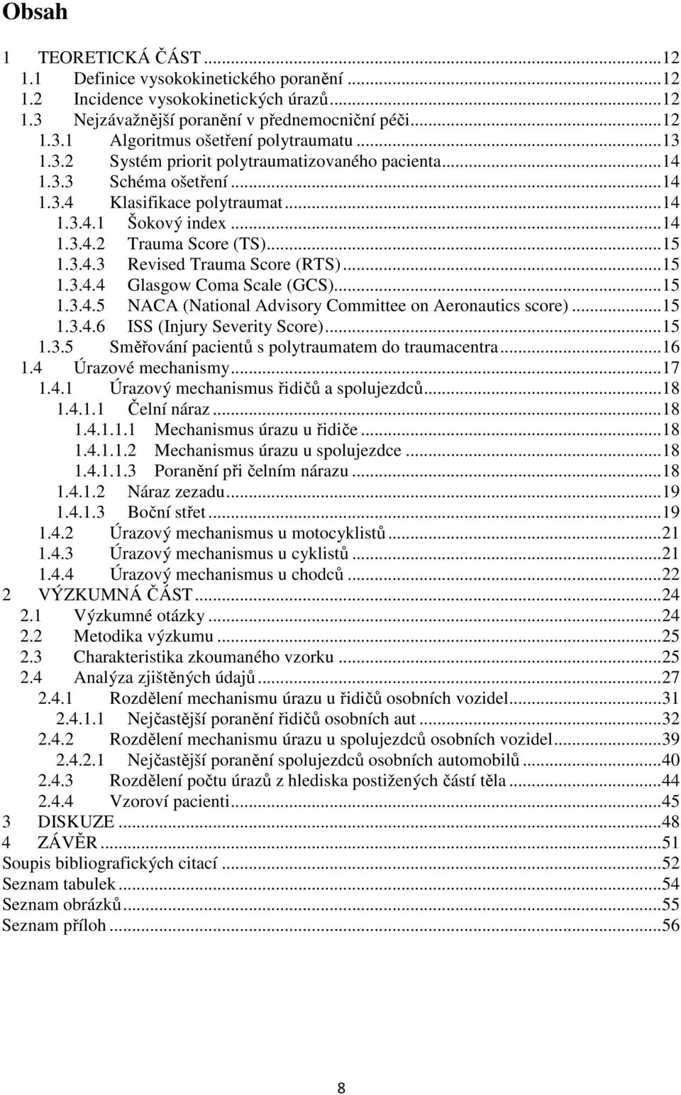 .. 15 1.3.4.4 Glasgow Coma Scale (GCS)... 15 1.3.4.5 NACA (National Advisory Committee on Aeronautics score)... 15 1.3.4.6 ISS (Injury Severity Score)... 15 1.3.5 Směřování pacientů s polytraumatem do traumacentra.