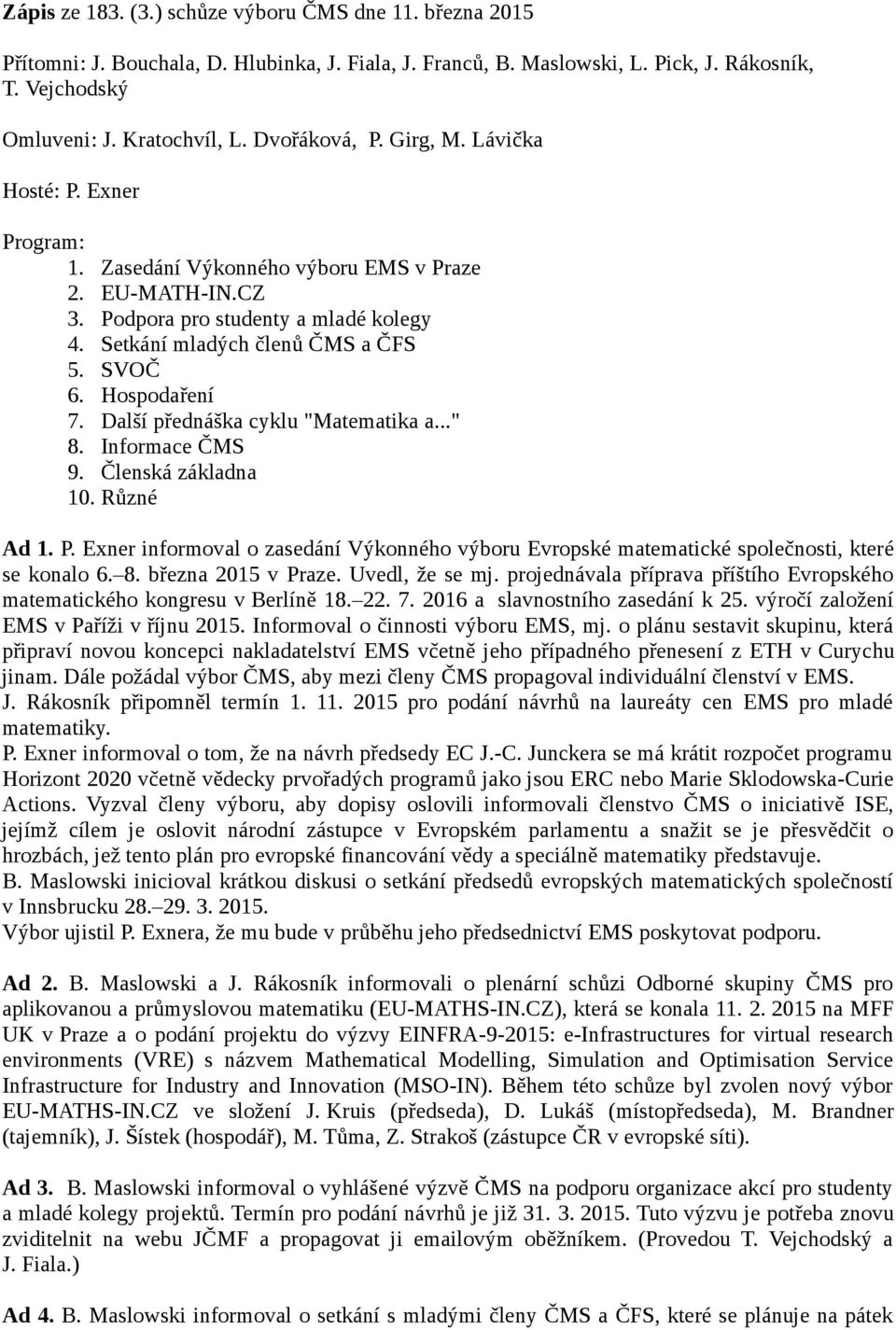 Hospodaření 7. Další přednáška cyklu "Matematika a..." 8. Informace ČMS 9. Členská základna 10. Různé Ad 1. P.