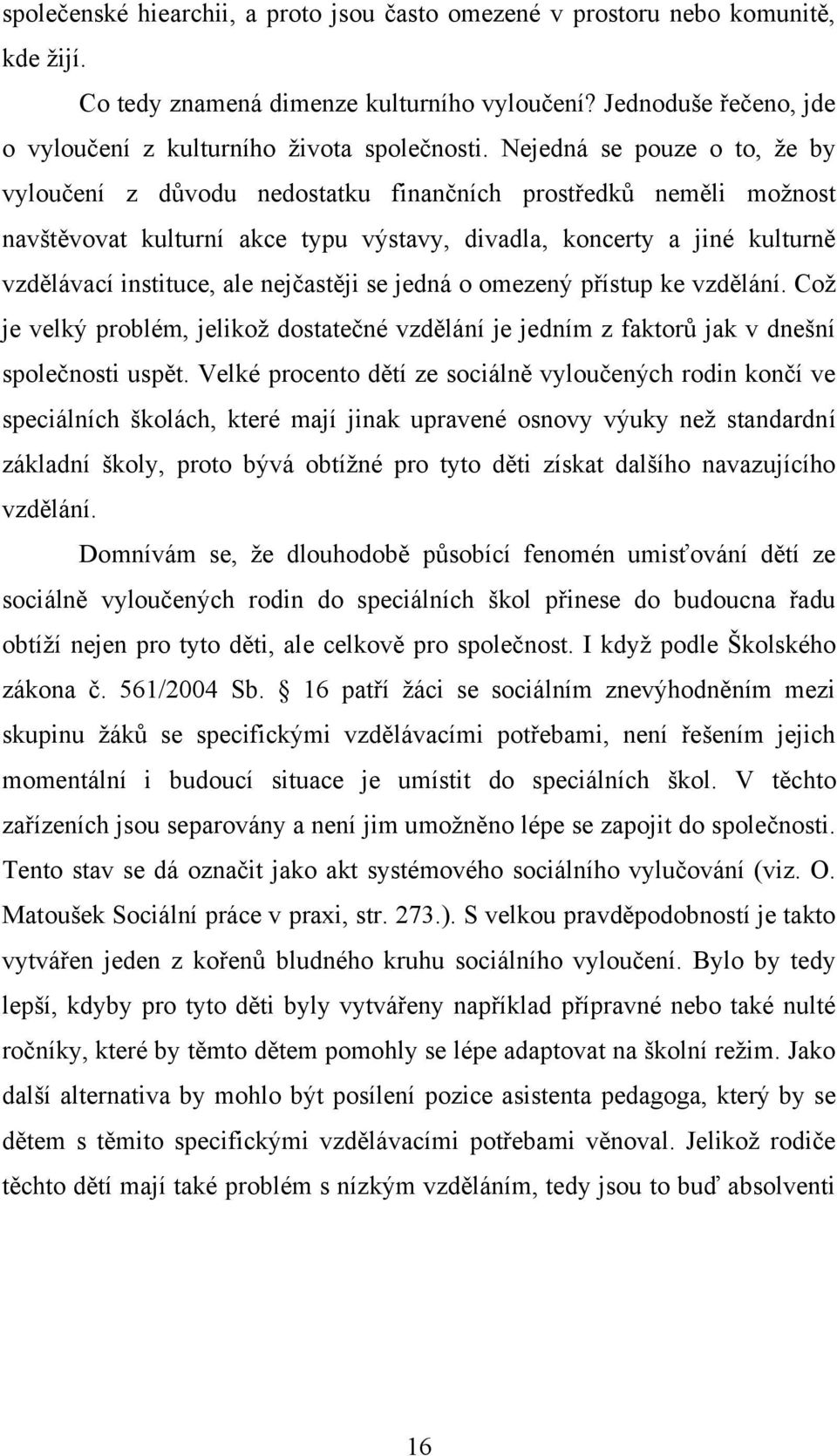 nejčastěji se jedná o omezený přístup ke vzdělání. Coţ je velký problém, jelikoţ dostatečné vzdělání je jedním z faktorů jak v dnešní společnosti uspět.