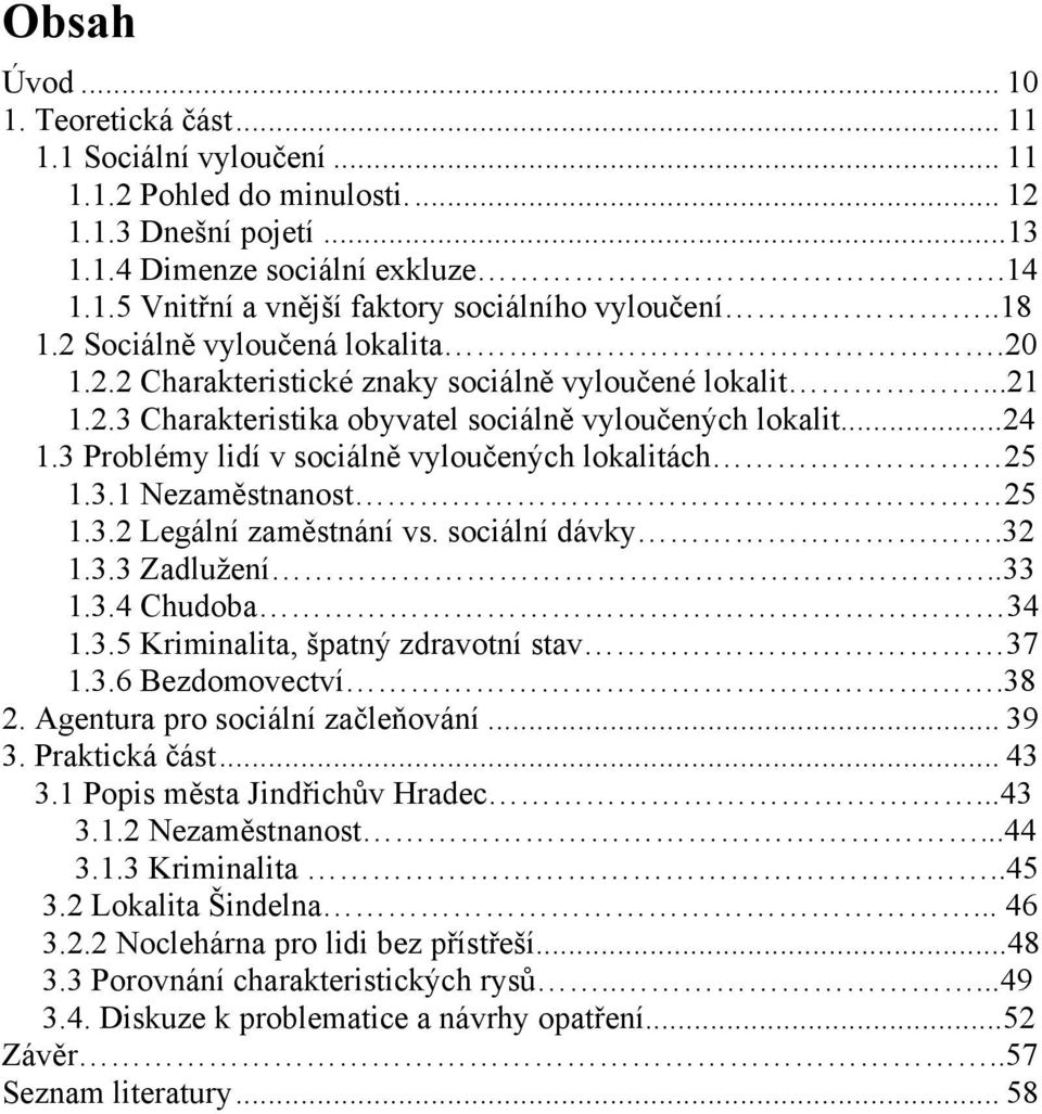 3 Problémy lidí v sociálně vyloučených lokalitách 25 1.3.1 Nezaměstnanost 25 1.3.2 Legální zaměstnání vs. sociální dávky.32 1.3.3 Zadluţení..33 1.3.4 Chudoba 34 1.3.5 Kriminalita, špatný zdravotní stav 37 1.