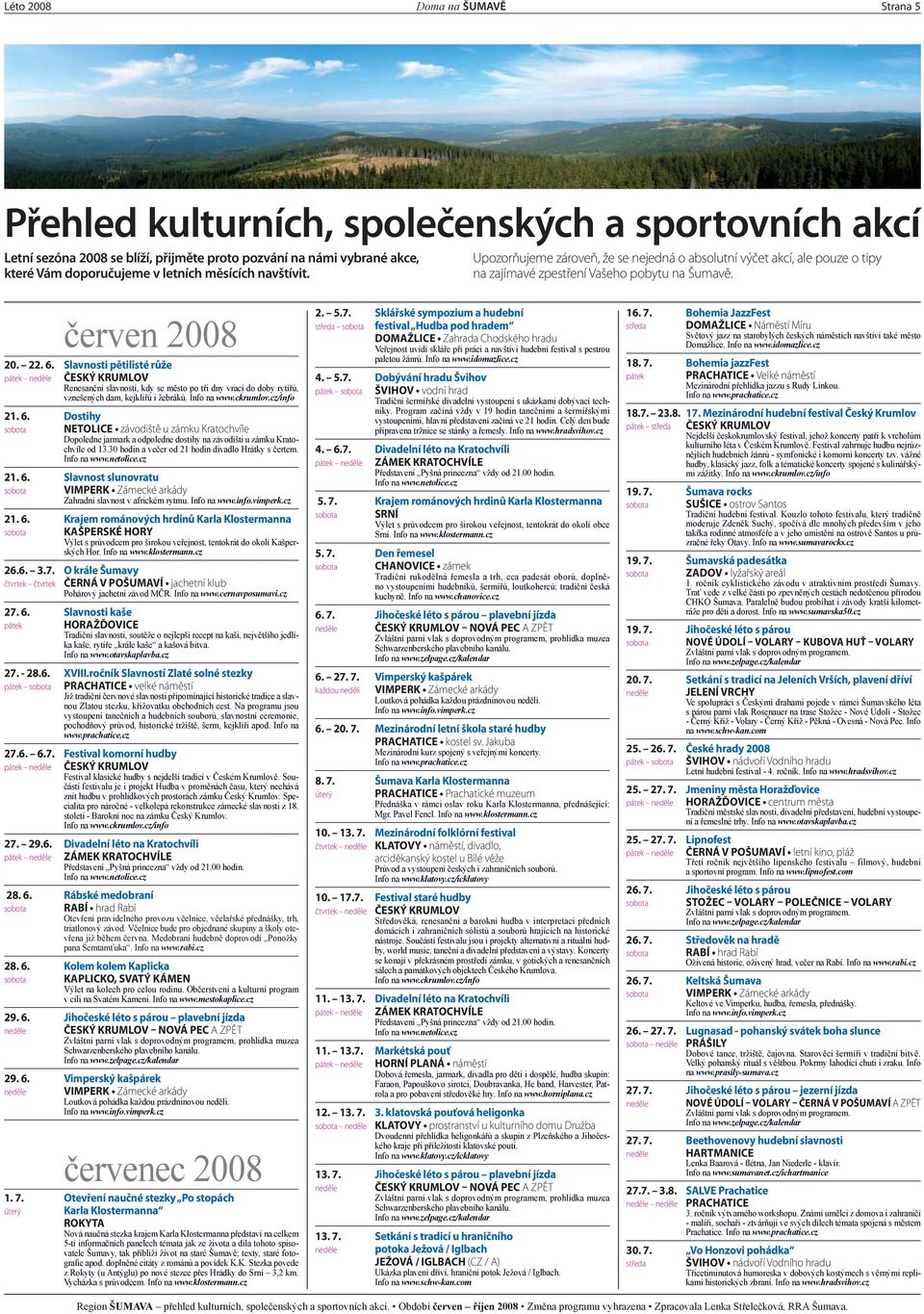 Upozorňujeme zároveň, že se nejedná o absolutní výčet akcí, ale pouze o tipy na zajímavé zpestření Vašeho pobytu na Šumavě. červen 2008 20. 22. 6.