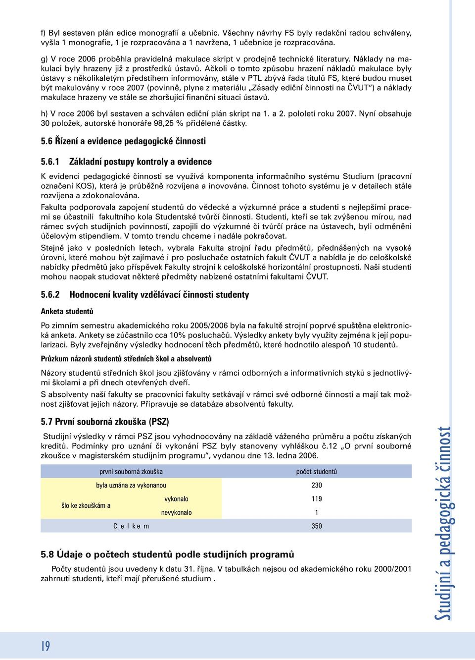 Ačkoli o tomto způsobu hrazení nákladů makulace byly ústavy s několikaletým předstihem informovány, stále v PTL zbývá řada titulů FS, které budou muset být makulovány v roce 2007 (povinně, plyne z