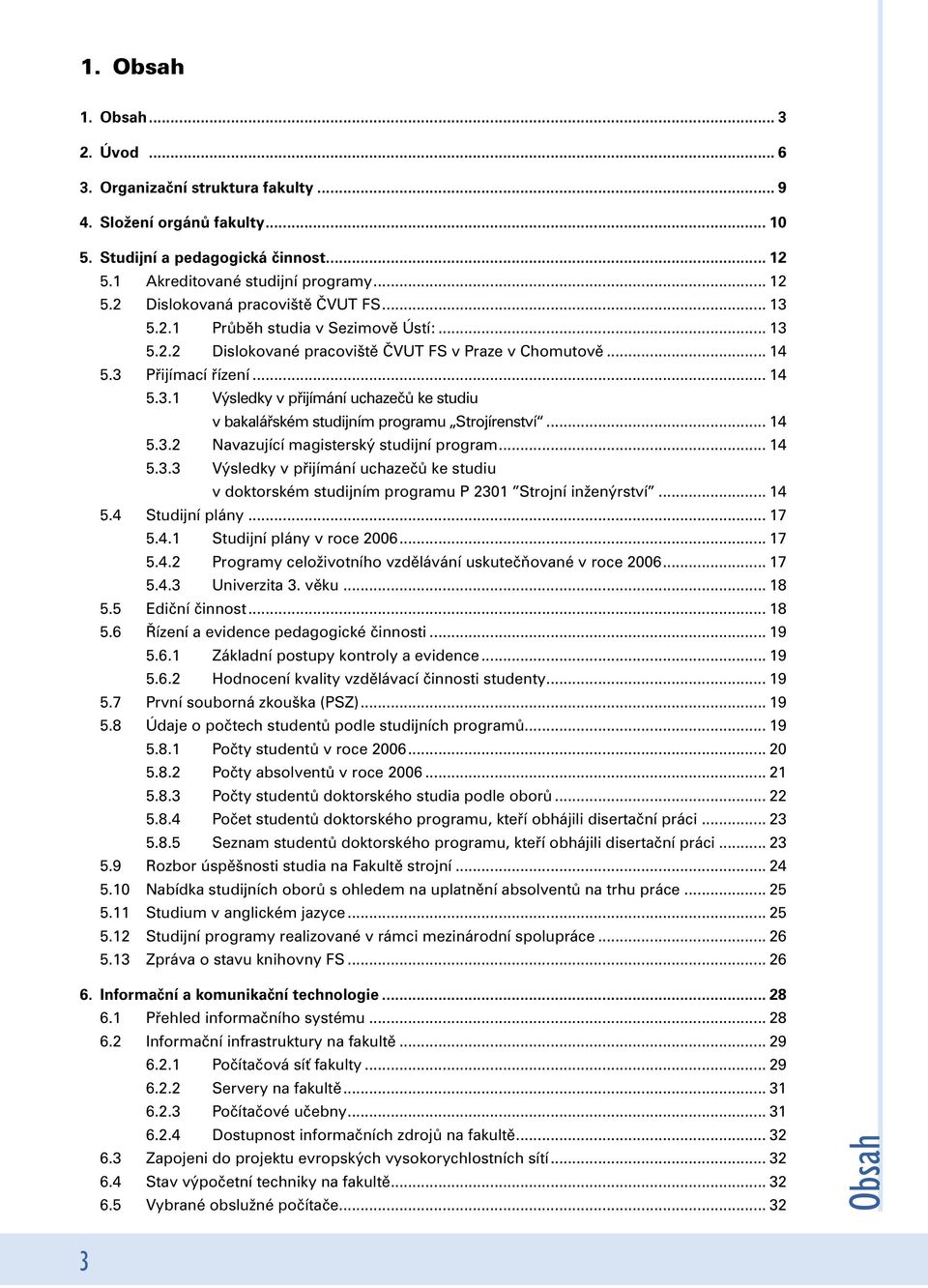 .. 14 5.3.2 Navazující magisterský studijní program... 14 5.3.3 Výsledky v přijímání uchazečů ke studiu v doktorském studijním programu P 2301 Strojní inženýrství... 14 5.4 Studijní plány... 17 5.4.1 Studijní plány v roce 2006.