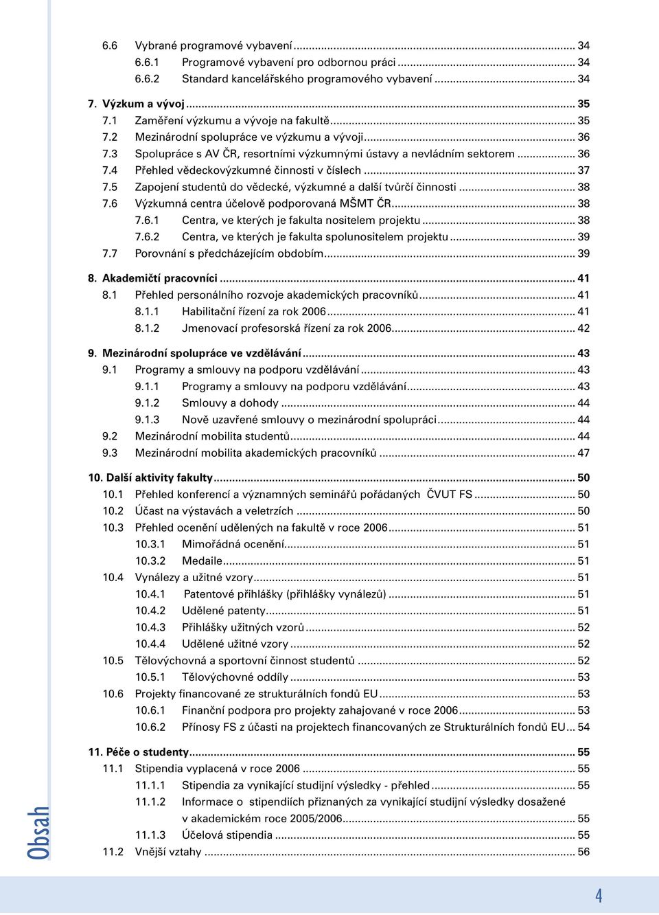 .. 37 7.5 Zapojení studentů do vědecké, výzkumné a další tvůrčí činnosti... 38 7.6 Výzkumná centra účelově podporovaná MŠMT ČR... 38 7.6.1 Centra, ve kterých je fakulta nositelem projektu... 38 7.6.2 Centra, ve kterých je fakulta spolunositelem projektu.