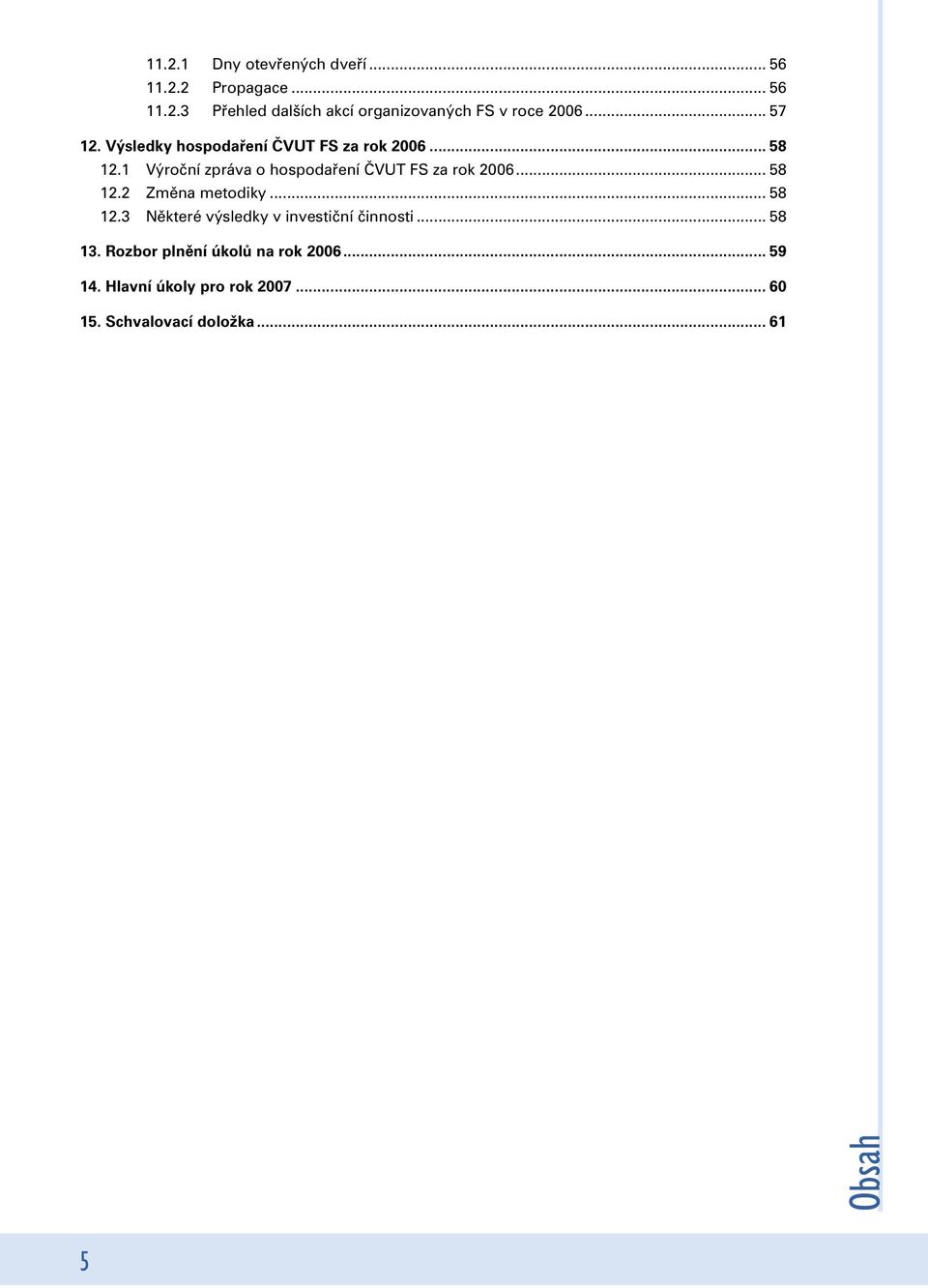 1 Výroční zpráva o hospodaření ČVUT FS za rok 2006... 58 12.2 Změna metodiky... 58 12.3 Některé výsledky v investiční činnosti.