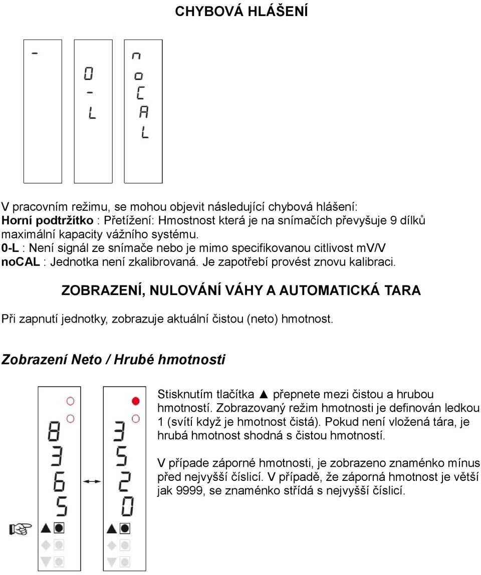 ZOBRAZENÍ, NULOVÁNÍ VÁHY A AUTOMATICKÁ TARA Při zapnutí jednotky, zobrazuje aktuální čistou (neto) hmotnost.