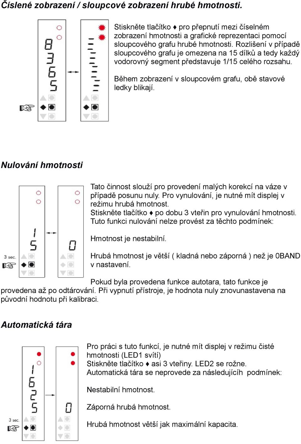 Nulování hmotnosti Tato činnost slouží pro provedení malých korekcí na váze v případě posunu nuly. Pro vynulování, je nutné mít displej v režimu hrubá hmotnost.