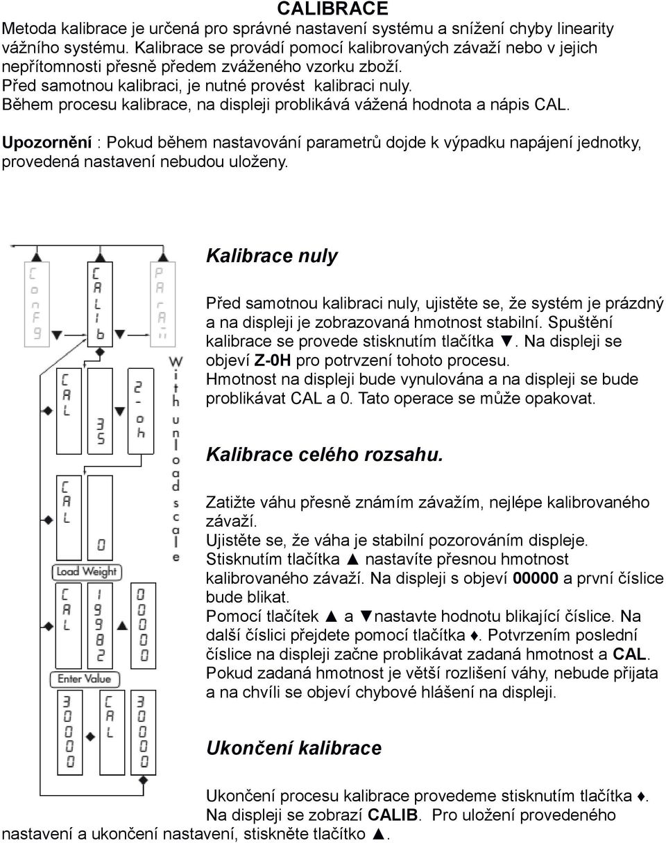 Během procesu kalibrace, na displeji problikává vážená hodnota a nápis CAL. Upozornění : Pokud během nastavování parametrů dojde k výpadku napájení jednotky, provedená nastavení nebudou uloženy.