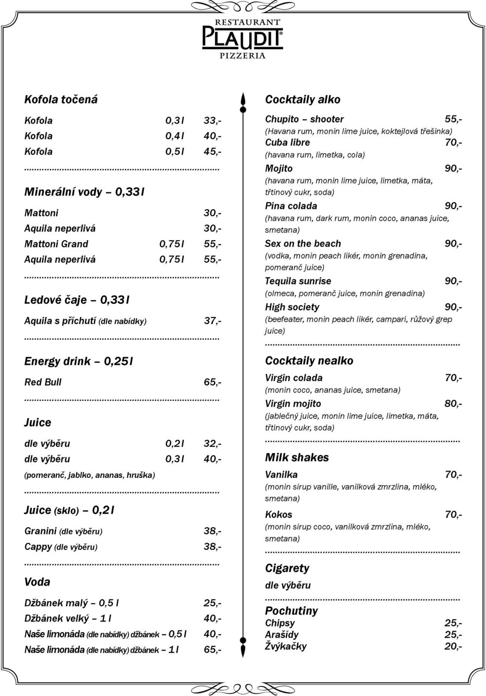 38,- Cappy (dle výběru) 38,- Voda Džbánek malý 0,5 l 25,- Džbánek velký 1 l 40,- Naše limonáda (dle nabídky) džbánek 0,5 l 40,- Naše limonáda (dle nabídky) džbánek 1 l 65,- Cocktaily alko Chupito