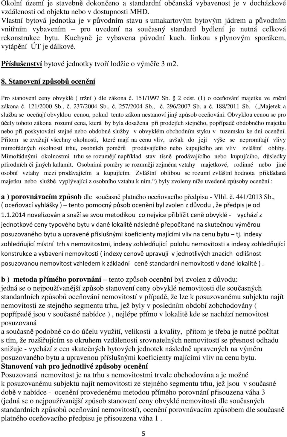 Kuchyně je vybavena původní kuch. linkou s plynovým sporákem, vytápění ÚT je dálkové. Příslušenství bytové jednotky tvoří lodžie o výměře 3 m2. 8.