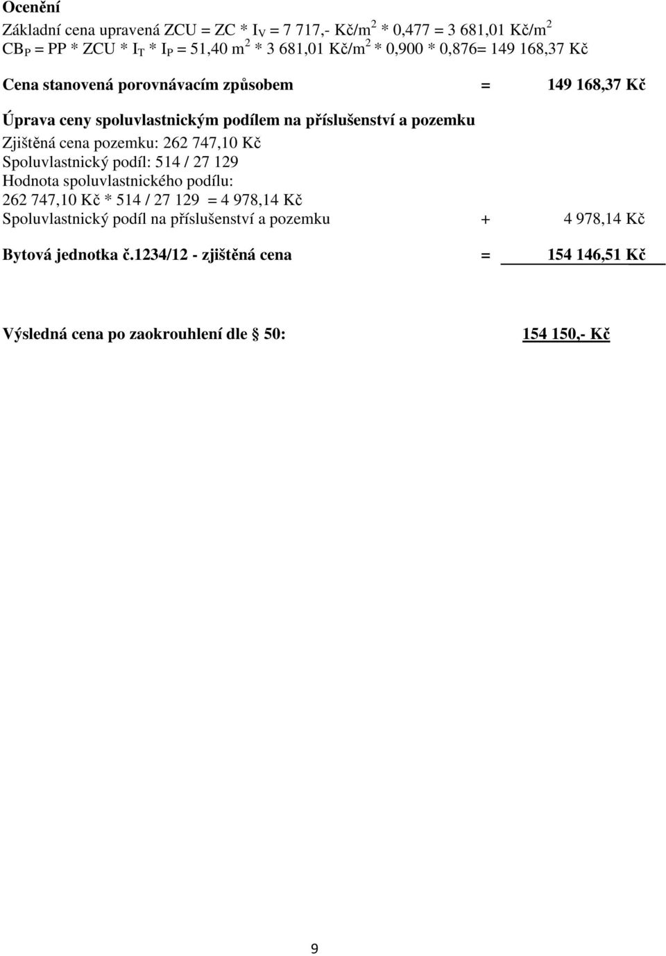 pozemku: 262 747,10 Kč Spoluvlastnický podíl: 514 / 27 129 Hodnota spoluvlastnického podílu: 262 747,10 Kč * 514 / 27 129 = 4 978,14 Kč Spoluvlastnický