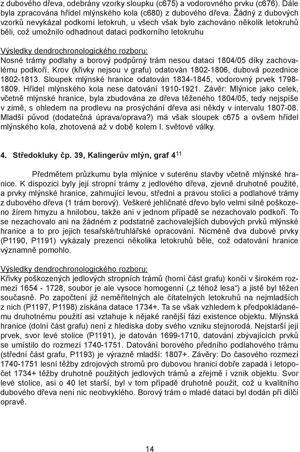 Nosné trámy podlahy a borový podpůrný trám nesou dataci 1804/05 díky zachovalému podkoří. Krov (křivky nejsou v grafu) odatován 1802-1806, dubová pozednice 1802-1813.