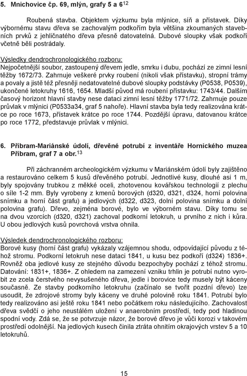 Výsledky dendrochronologického rozboru: Nejpočetnější soubor, zastoupený dřevem jedle, smrku i dubu, pochází ze zimní lesní těžby 1672/73.