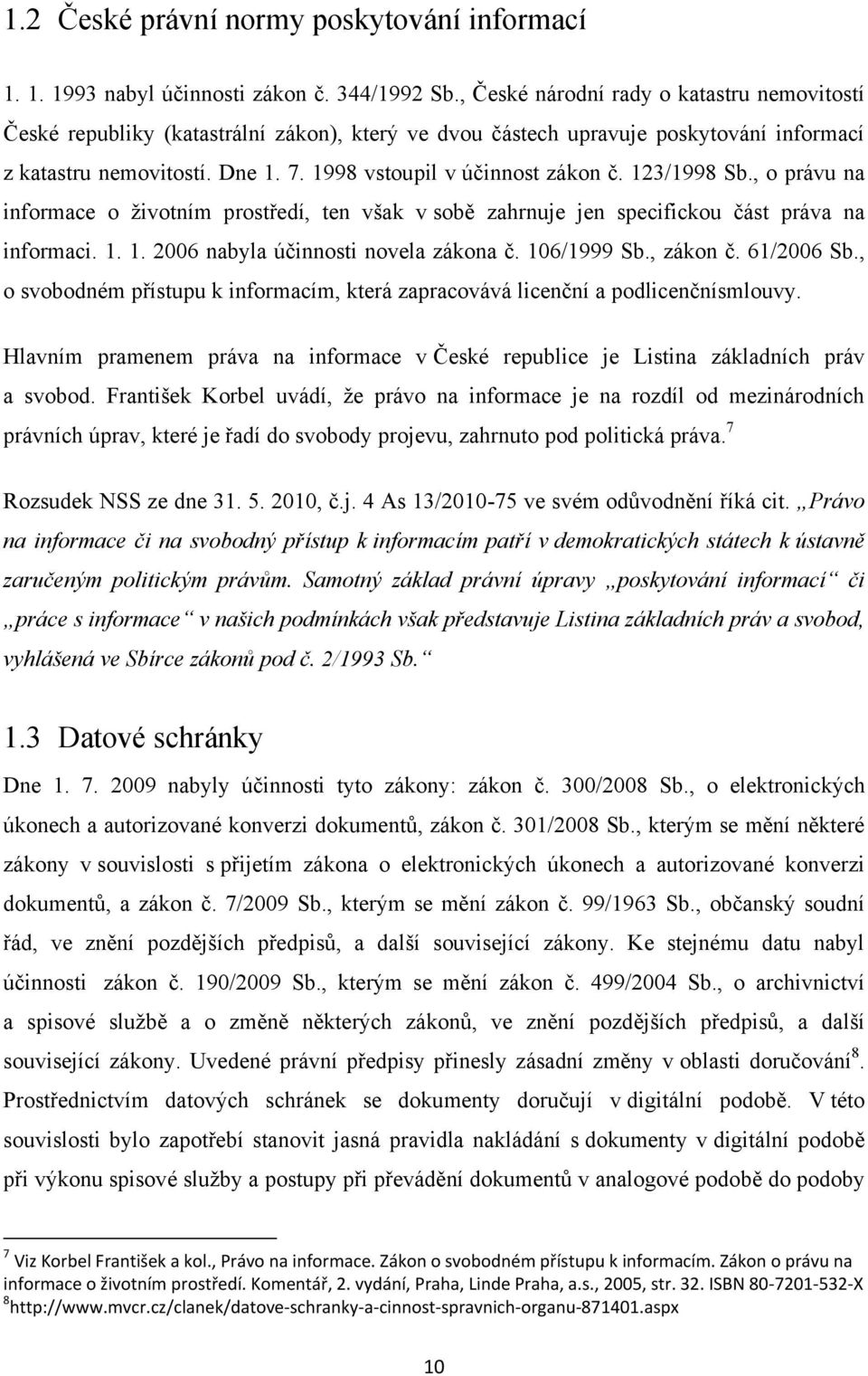 1998 vstoupil v účinnost zákon č. 123/1998 Sb., o právu na informace o ţivotním prostředí, ten však v sobě zahrnuje jen specifickou část práva na informaci. 1. 1. 2006 nabyla účinnosti novela zákona č.