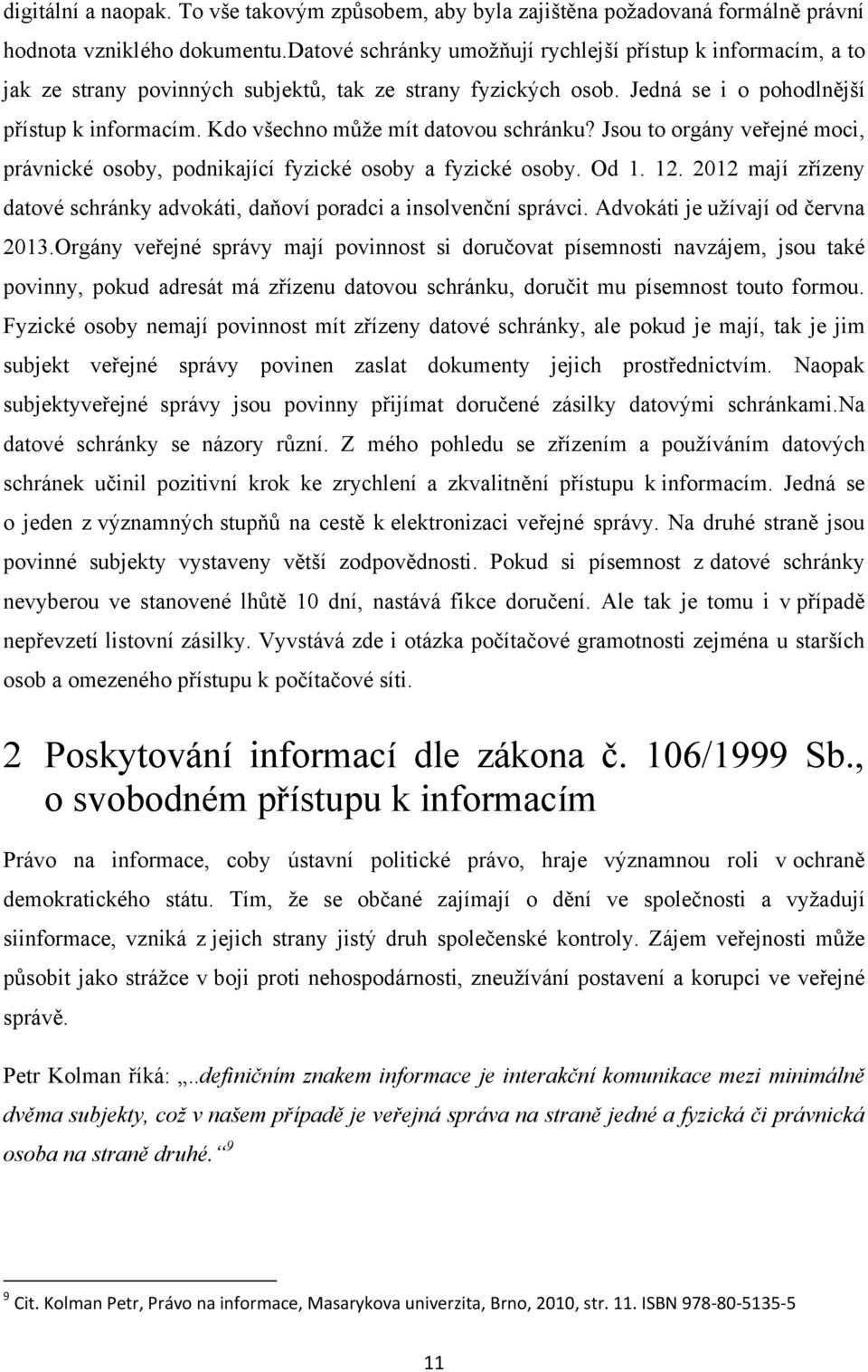 Kdo všechno můţe mít datovou schránku? Jsou to orgány veřejné moci, právnické osoby, podnikající fyzické osoby a fyzické osoby. Od 1. 12.