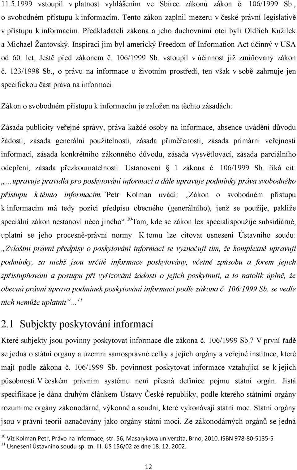 vstoupil v účinnost jiţ zmiňovaný zákon č. 123/1998 Sb., o právu na informace o ţivotním prostředí, ten však v sobě zahrnuje jen specifickou část práva na informaci.