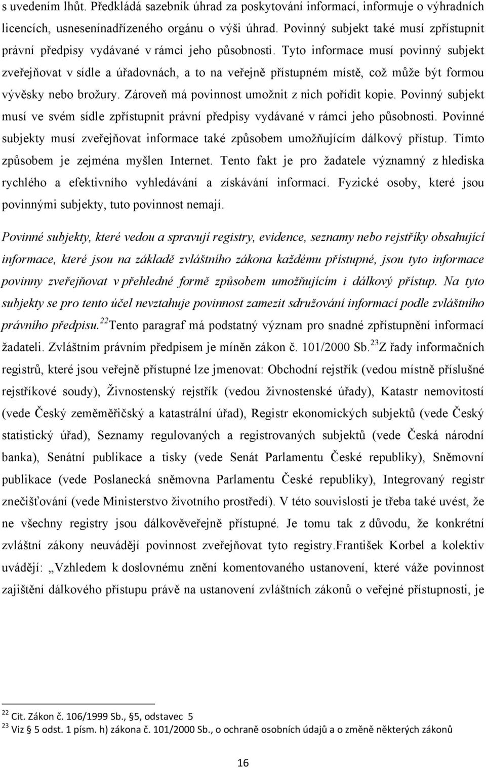 Tyto informace musí povinný subjekt zveřejňovat v sídle a úřadovnách, a to na veřejně přístupném místě, coţ můţe být formou vývěsky nebo broţury. Zároveň má povinnost umoţnit z nich pořídit kopie.