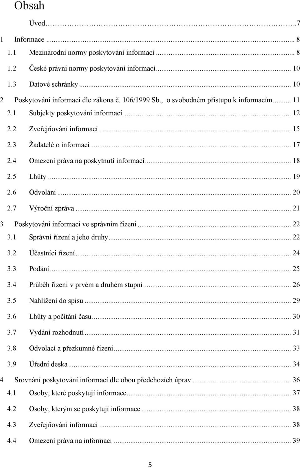 4 Omezení práva na poskytnutí informací... 18 2.5 Lhůty... 19 2.6 Odvolání... 20 2.7 Výroční zpráva... 21 3 Poskytování informací ve správním řízení... 22 3.1 Správní řízení a jeho druhy... 22 3.2 Účastníci řízení.