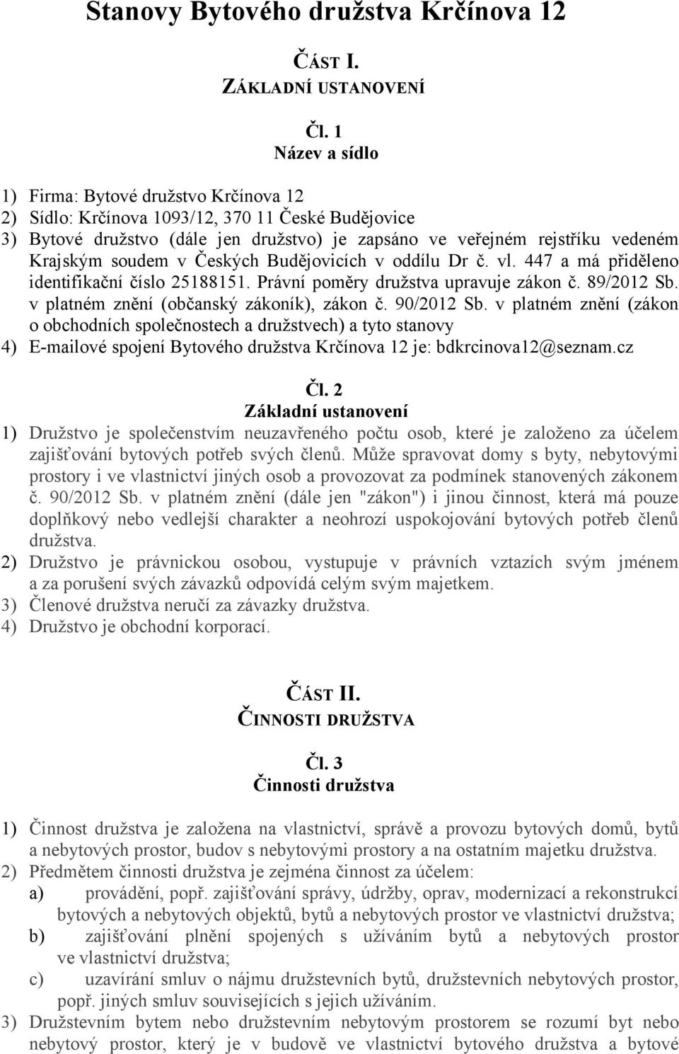 soudem v Českých Budějovicích v oddílu Dr č. vl. 447 a má přiděleno identifikační číslo 25188151. Právní poměry družstva upravuje zákon č. 89/2012 Sb. v platném znění (občanský zákoník), zákon č.