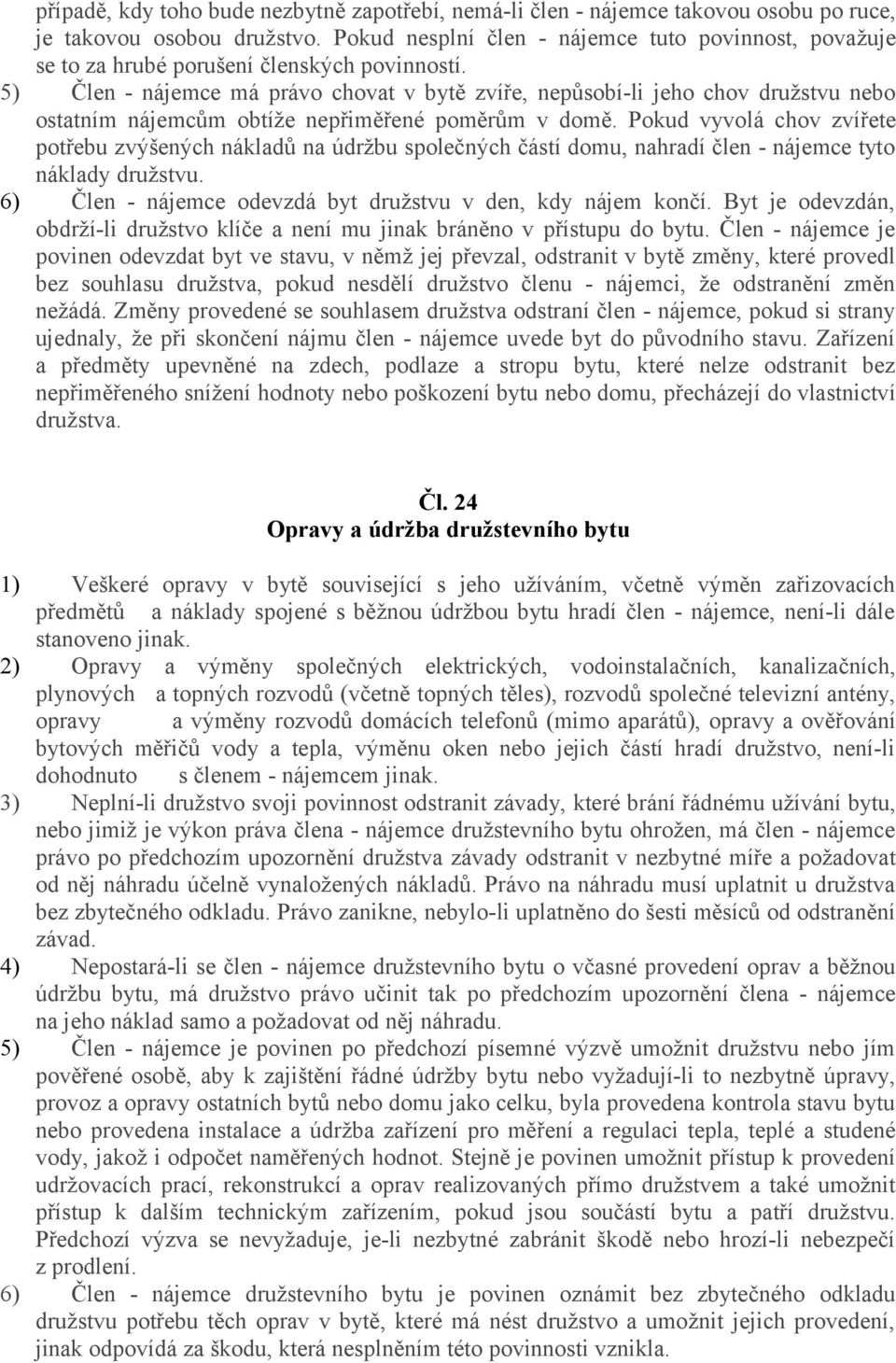 5) Člen - nájemce má právo chovat v bytě zvíře, nepůsobí-li jeho chov družstvu nebo ostatním nájemcům obtíže nepřiměřené poměrům v domě.