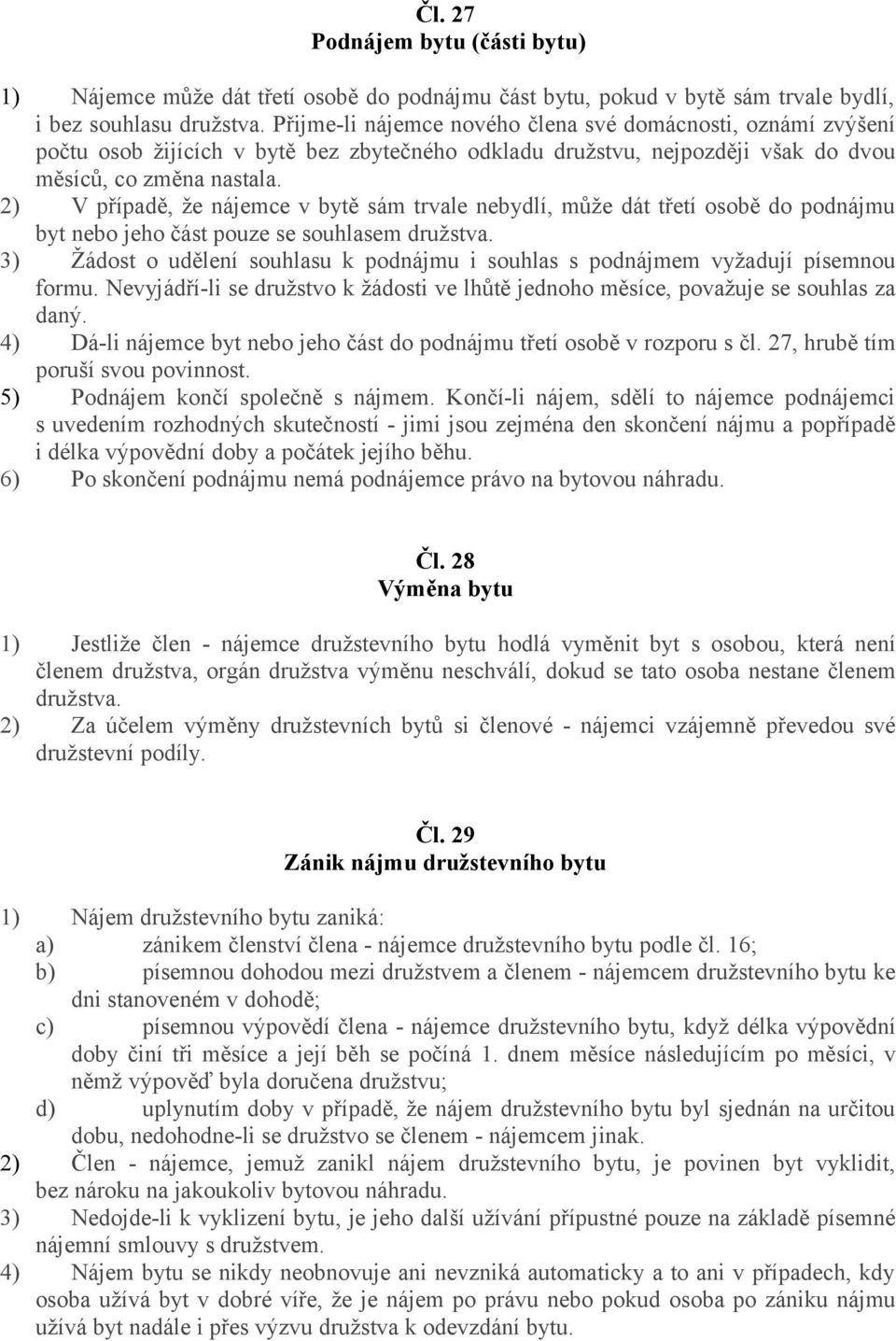 2) V případě, že nájemce v bytě sám trvale nebydlí, může dát třetí osobě do podnájmu byt nebo jeho část pouze se souhlasem družstva.