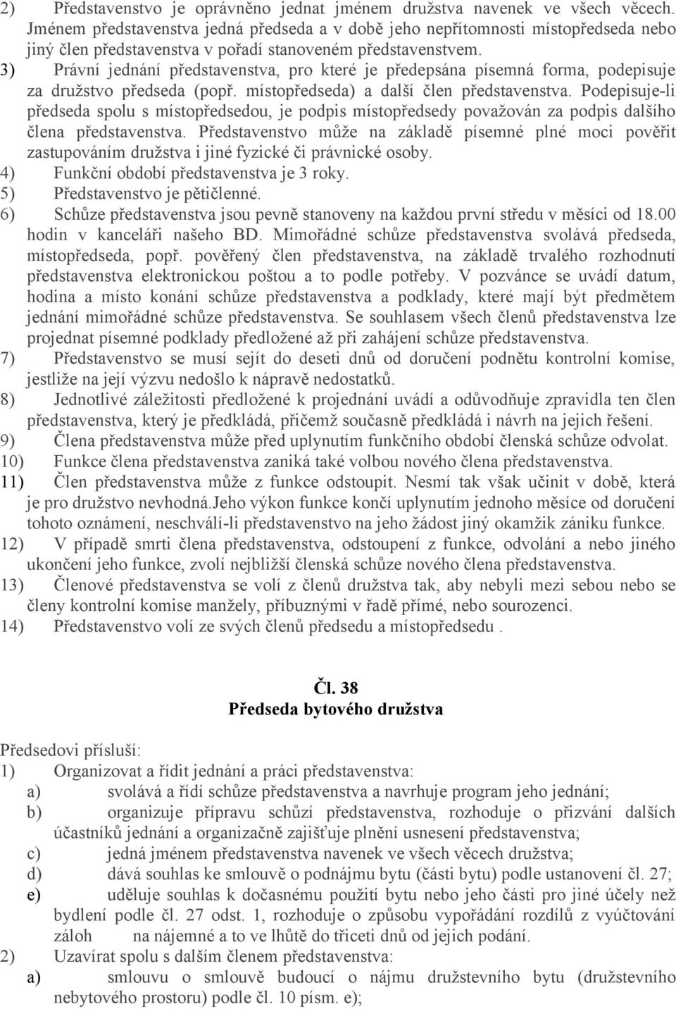 3) Právní jednání představenstva, pro které je předepsána písemná forma, podepisuje za družstvo předseda (popř. místopředseda) a další člen představenstva.