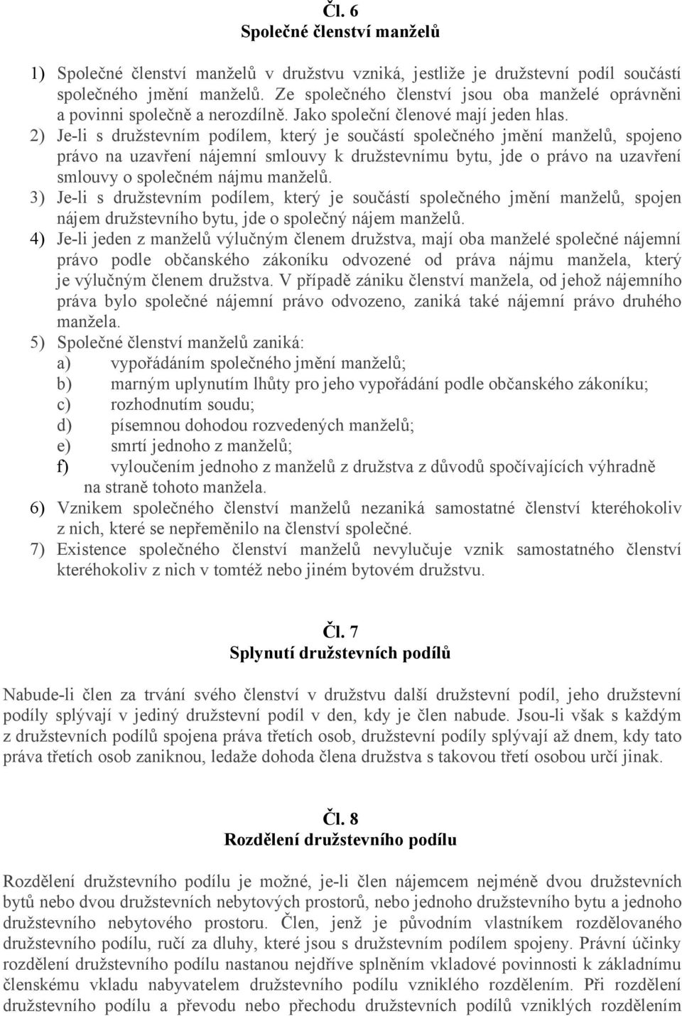 2) Je-li s družstevním podílem, který je součástí společného jmění manželů, spojeno právo na uzavření nájemní smlouvy k družstevnímu bytu, jde o právo na uzavření smlouvy o společném nájmu manželů.