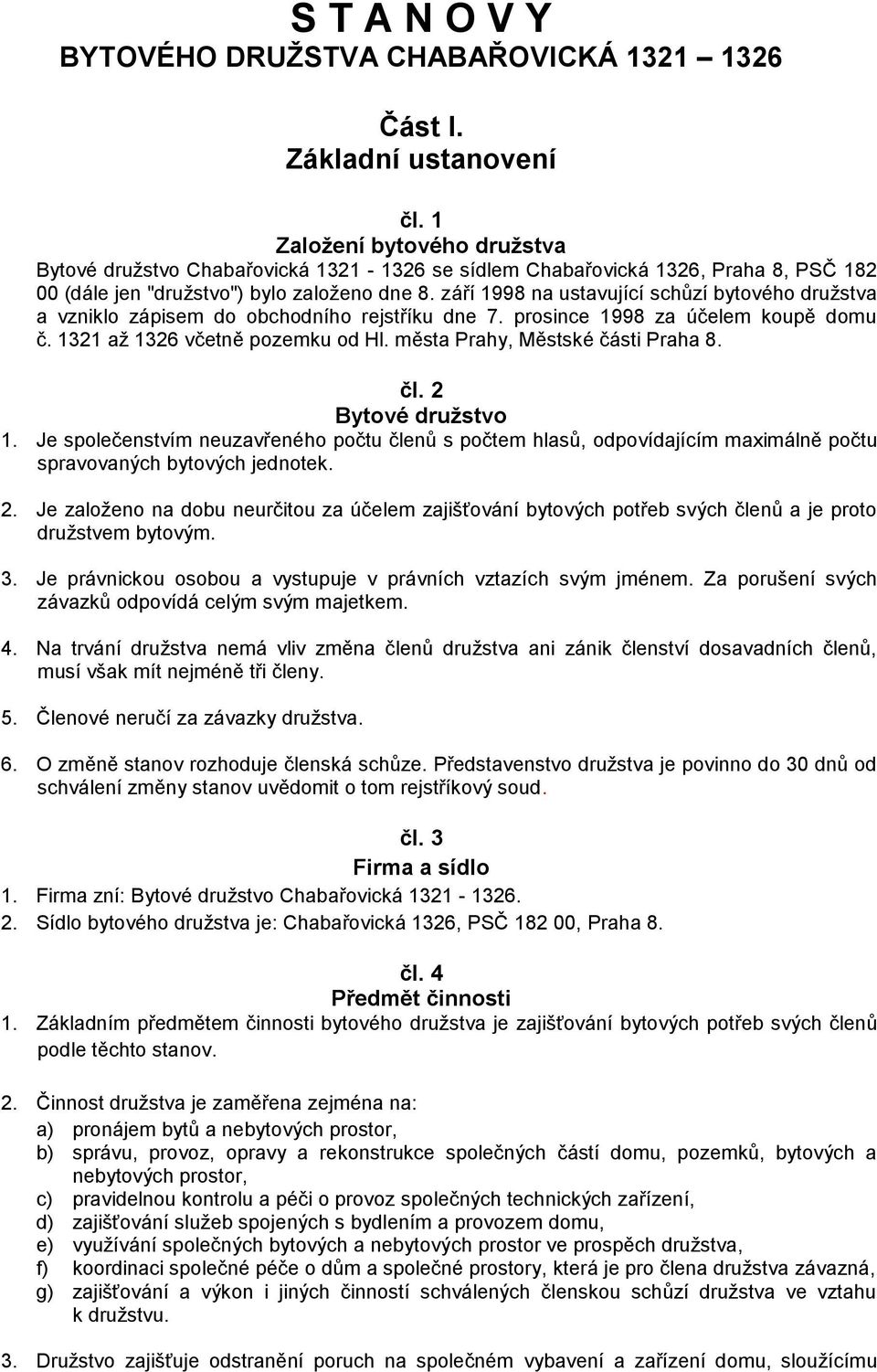 září 1998 na ustavující schůzí bytového družstva a vzniklo zápisem do obchodního rejstříku dne 7. prosince 1998 za účelem koupě domu č. 1321 až 1326 včetně pozemku od Hl.