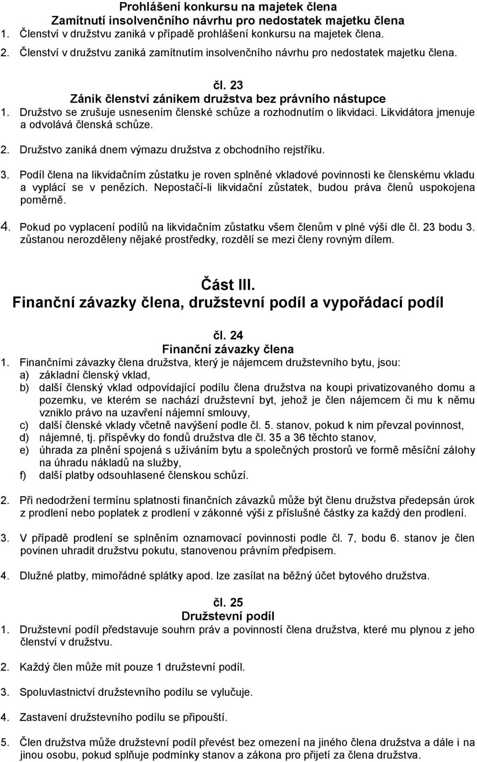 Družstvo se zrušuje usnesením členské schůze a rozhodnutím o likvidaci. Likvidátora jmenuje a odvolává členská schůze. 2. Družstvo zaniká dnem výmazu družstva z obchodního rejstříku. 3.