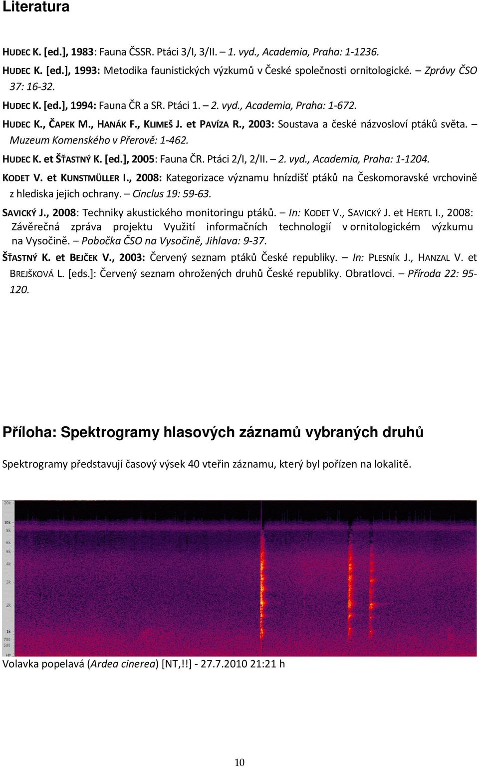 , 2003: Soustava a české názvosloví ptáků světa. Muzeum Komenského v Přerově: 1-462. HUDEC K. et ŠŤASTNÝ K. [ed.], 2005: Fauna ČR. Ptáci 2/I, 2/II. 2. vyd., Academia, Praha: 1-1204. KODET V.