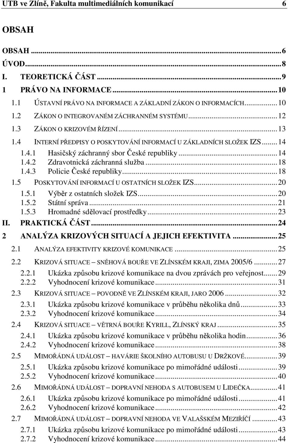 ..14 1.4.2 Zdravotnická záchranná služba...18 1.4.3 Policie České republiky...18 1.5 POSKYTOVÁNÍ INFORMACÍ U OSTATNÍCH SLOŽEK IZS...20 1.5.1 Výběr z ostatních složek IZS...20 1.5.2 Státní správa...21 1.