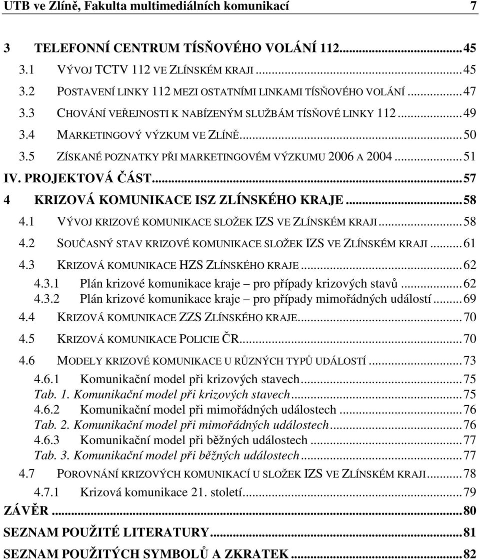 ..57 4 KRIZOVÁ KOMUNIKACE ISZ ZLÍNSKÉHO KRAJE...58 4.1 VÝVOJ KRIZOVÉ KOMUNIKACE SLOŽEK IZS VE ZLÍNSKÉM KRAJI...58 4.2 SOUČASNÝ STAV KRIZOVÉ KOMUNIKACE SLOŽEK IZS VE ZLÍNSKÉM KRAJI...61 4.