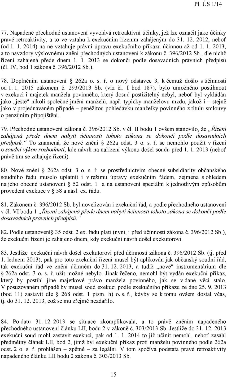 , dle nichž řízení zahájená přede dnem 1. 1. 2013 se dokončí podle dosavadních právních předpisů (čl. IV, bod 1 zákona č. 396/2012 Sb.). 78. Doplněním ustanovení 262a o. s. ř. o nový odstavec 3, k čemuž došlo s účinností od 1.