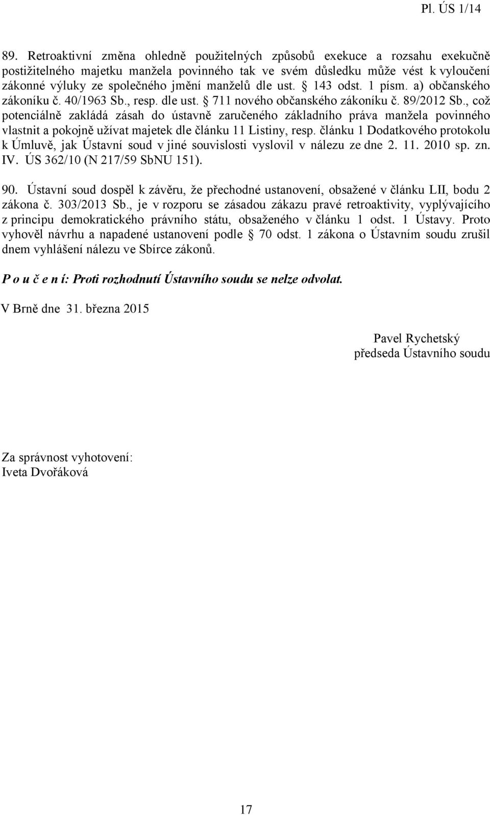 , což potenciálně zakládá zásah do ústavně zaručeného základního práva manžela povinného vlastnit a pokojně užívat majetek dle článku 11 Listiny, resp.