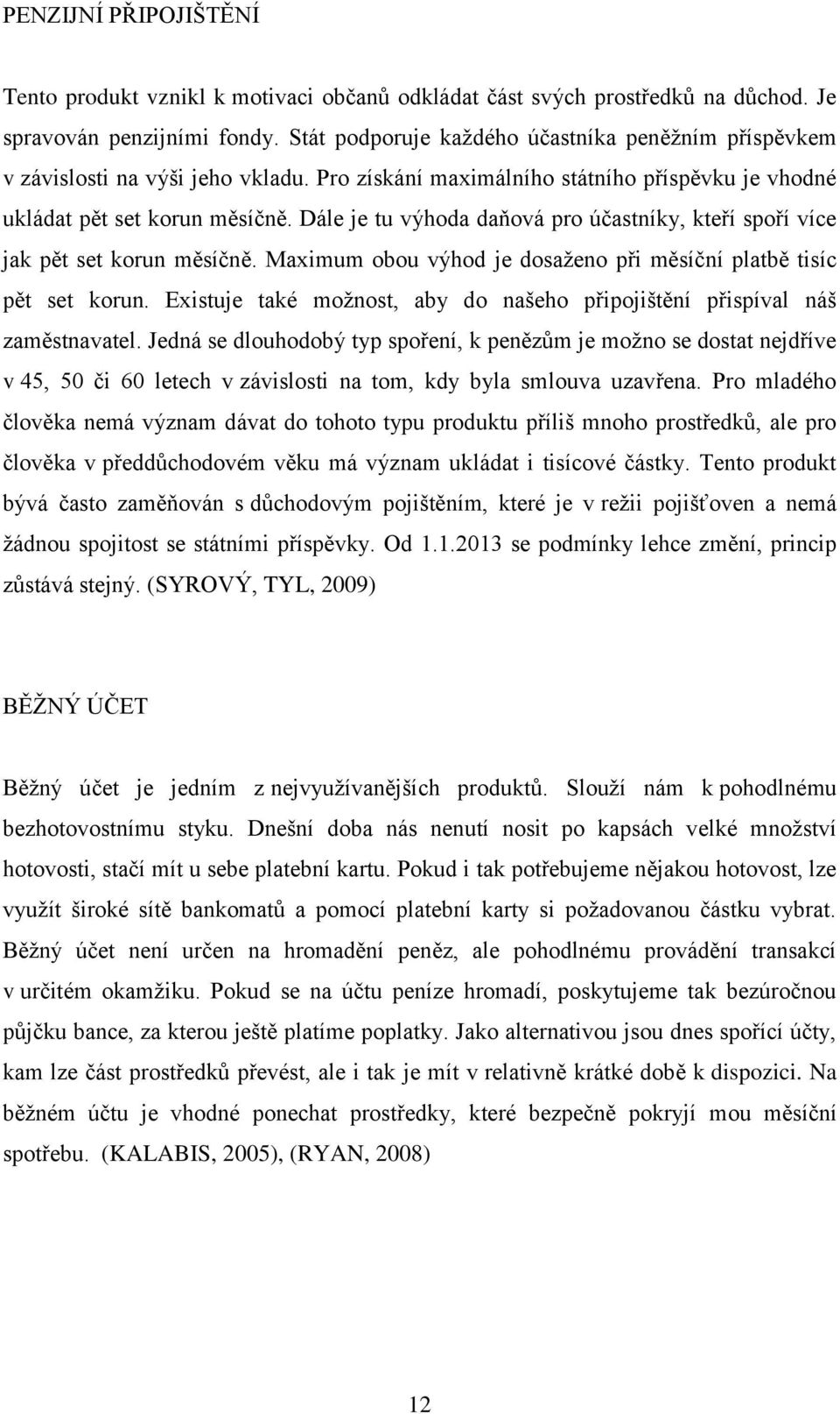 Dále je tu výhoda daňová pro účastníky, kteří spoří více jak pět set korun měsíčně. Maximum obou výhod je dosaženo při měsíční platbě tisíc pět set korun.