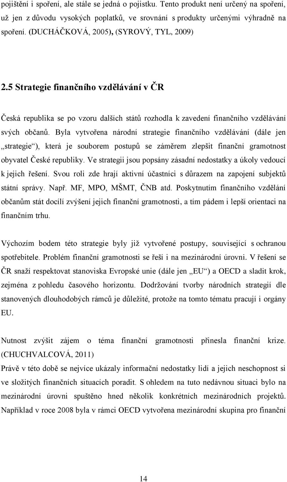 Byla vytvořena národní strategie finančního vzdělávání (dále jen strategie ), která je souborem postupů se záměrem zlepšit finanční gramotnost obyvatel České republiky.