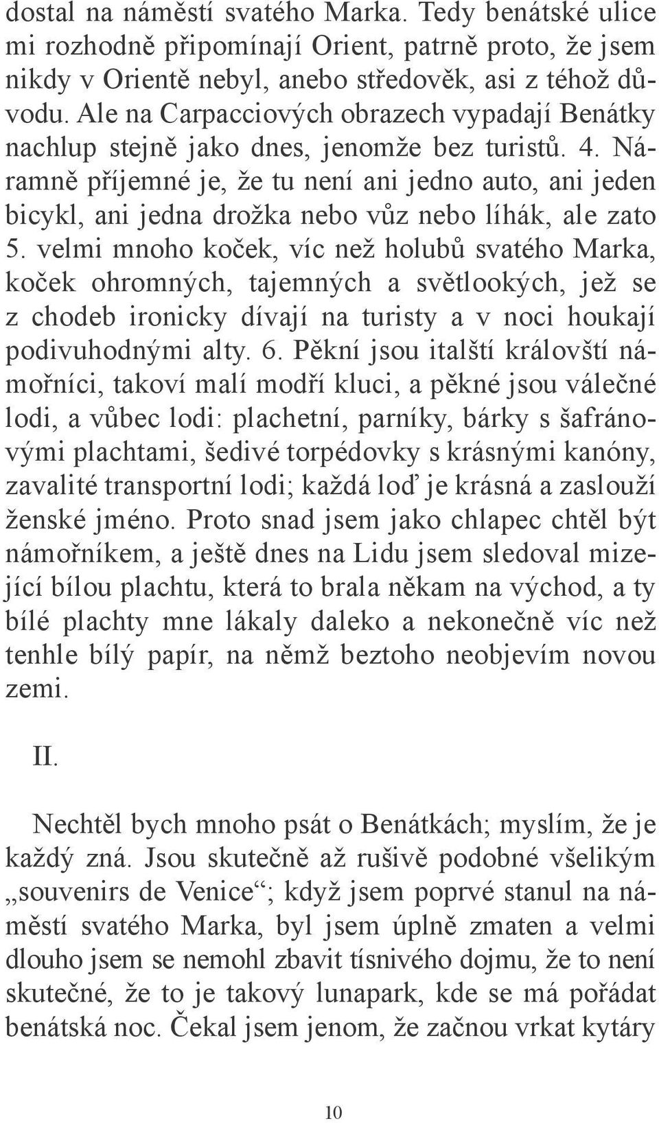 Náramně příjemné je, že tu není ani jedno auto, ani jeden bicykl, ani jedna drožka nebo vůz nebo líhák, ale zato 5.