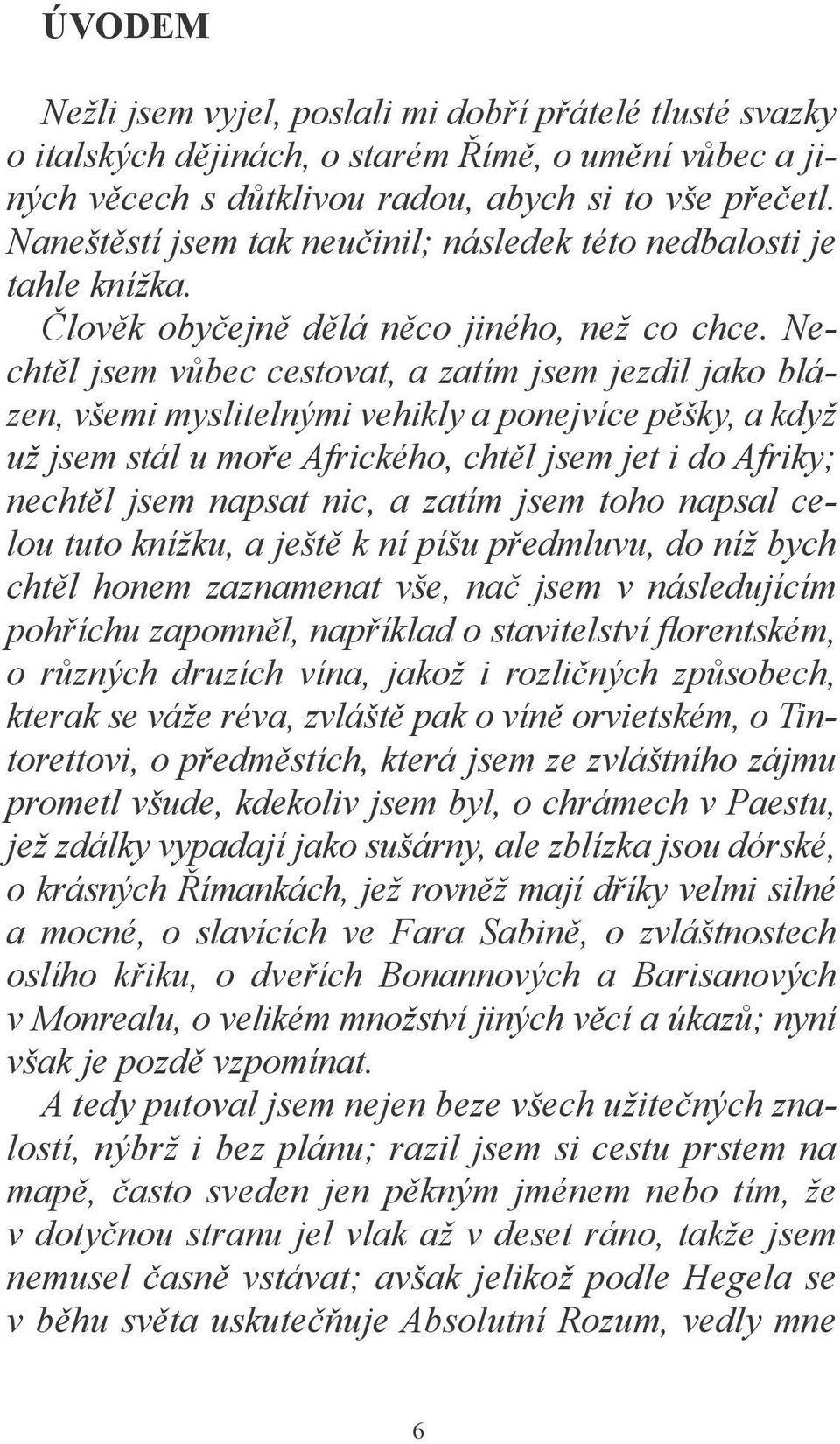 Nechtěl jsem vůbec cestovat, a zatím jsem jezdil jako blázen, všemi myslitelnými vehikly a ponejvíce pěšky, a když už jsem stál u moře Afrického, chtěl jsem jet i do Afriky; nechtěl jsem napsat nic,