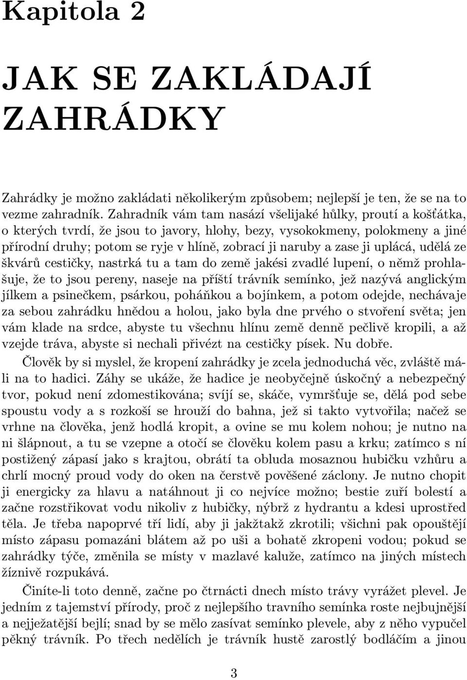 zase ji uplácá, udělá ze škvárů cestičky, nastrká tu a tam do země jakési zvadlé lupení, o němž prohlašuje, že to jsou pereny, naseje na příští trávník semínko, jež nazývá anglickým jílkem a