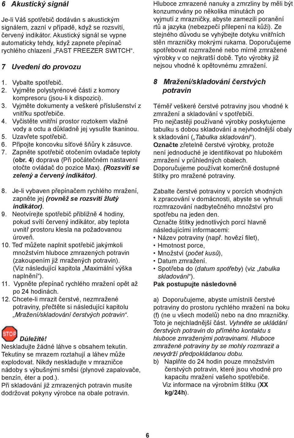 Vyjměte polystyrénové části z komory kompresoru (jsou-li k dispozici). 3. Vyjměte dokumenty a veškeré příslušenství z vnitřku spotřebiče. 4.