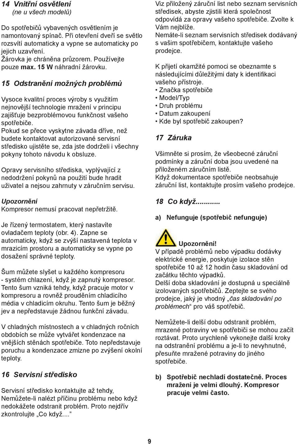 15 Odstranění možných problémů Vysoce kvalitní proces výroby s využitím nejnovější technologie mražení v principu zajišťuje bezproblémovou funkčnost vašeho spotřebiče.