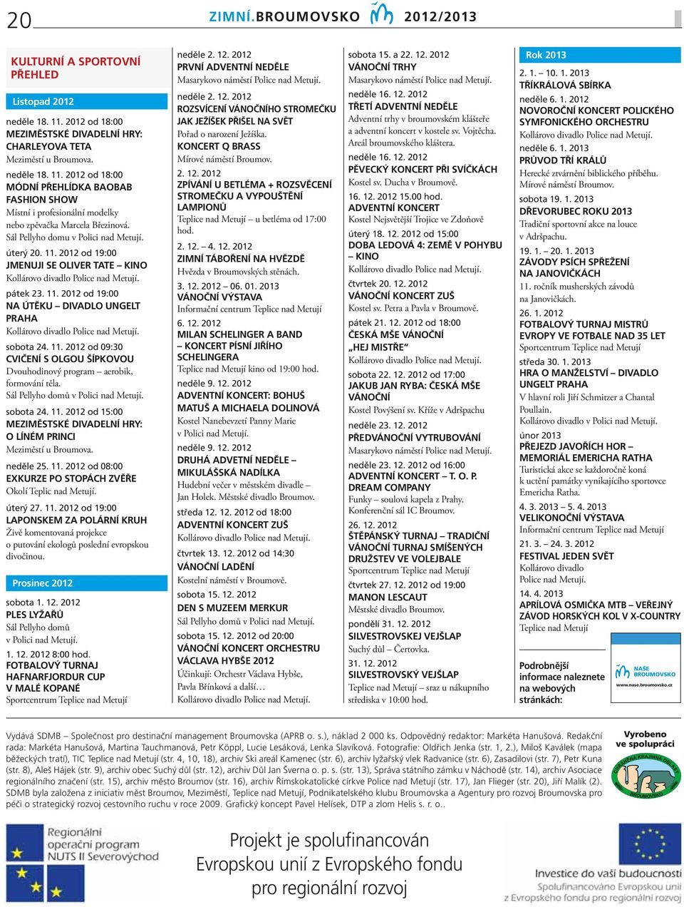 sobota 24. 11. 2012 od 09:30 CVIČENÍ S OLGOU ŠÍPKOVOU Dvouhodinový program aerobik, formování těla. Sál Pellyho domů v Polici nad Metují. sobota 24. 11. 2012 od 15:00 MEZIMĚSTSKÉ DIVADELNÍ HRY: O LÍNÉM PRINCI Meziměstí u Broumova.