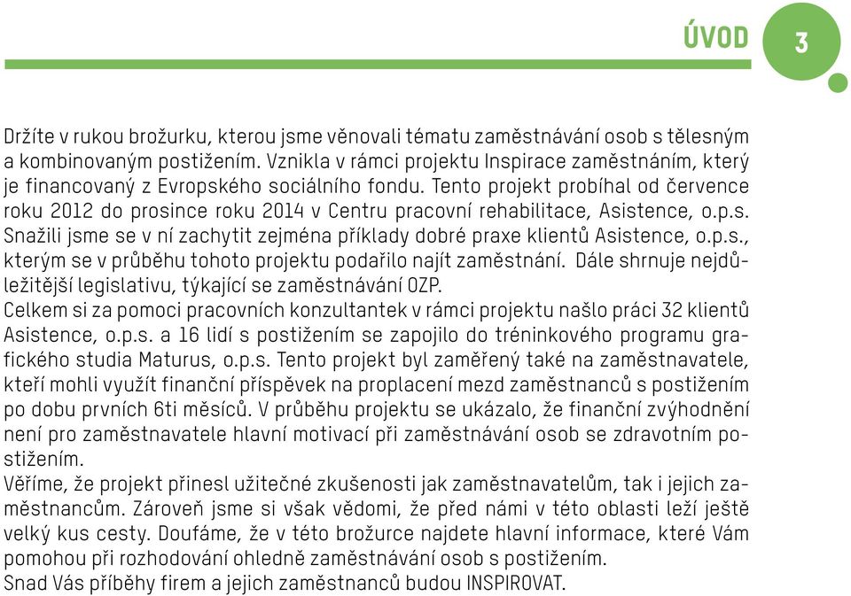 Tento projekt probíhal od července roku 2012 do prosince roku 2014 v Centru pracovní rehabilitace, Asistence, o.p.s. Snažili jsme se v ní zachytit zejména příklady dobré praxe klientů Asistence, o.p.s., kterým se v průběhu tohoto projektu podařilo najít zaměstnání.