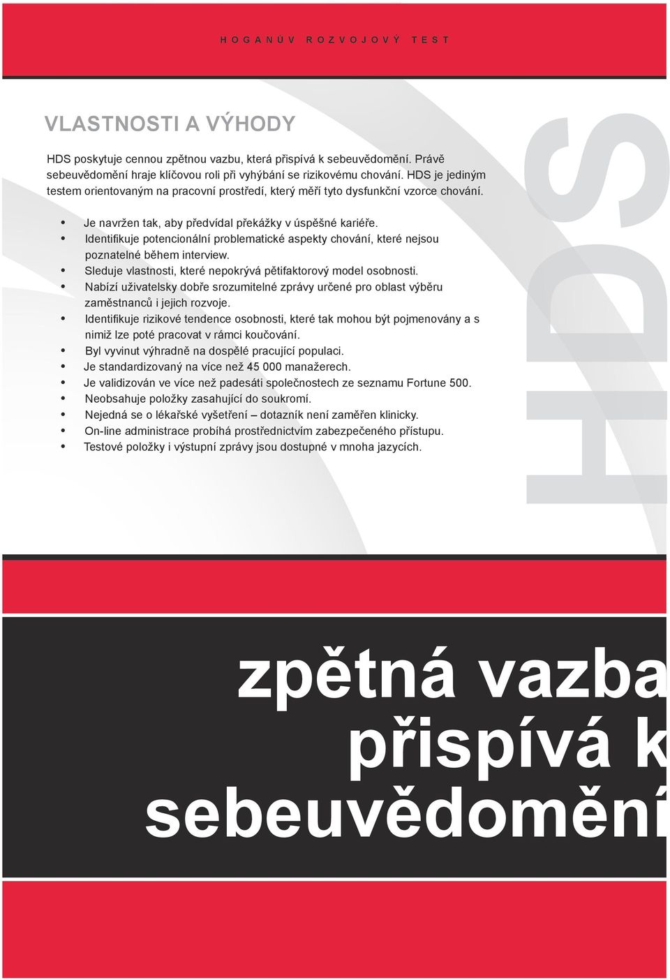 Identifikuje potencionální problematické aspekty chování, které nejsou poznatelné během interview. Sleduje vlastnosti, které nepokrývá pětifaktorový model osobnosti.