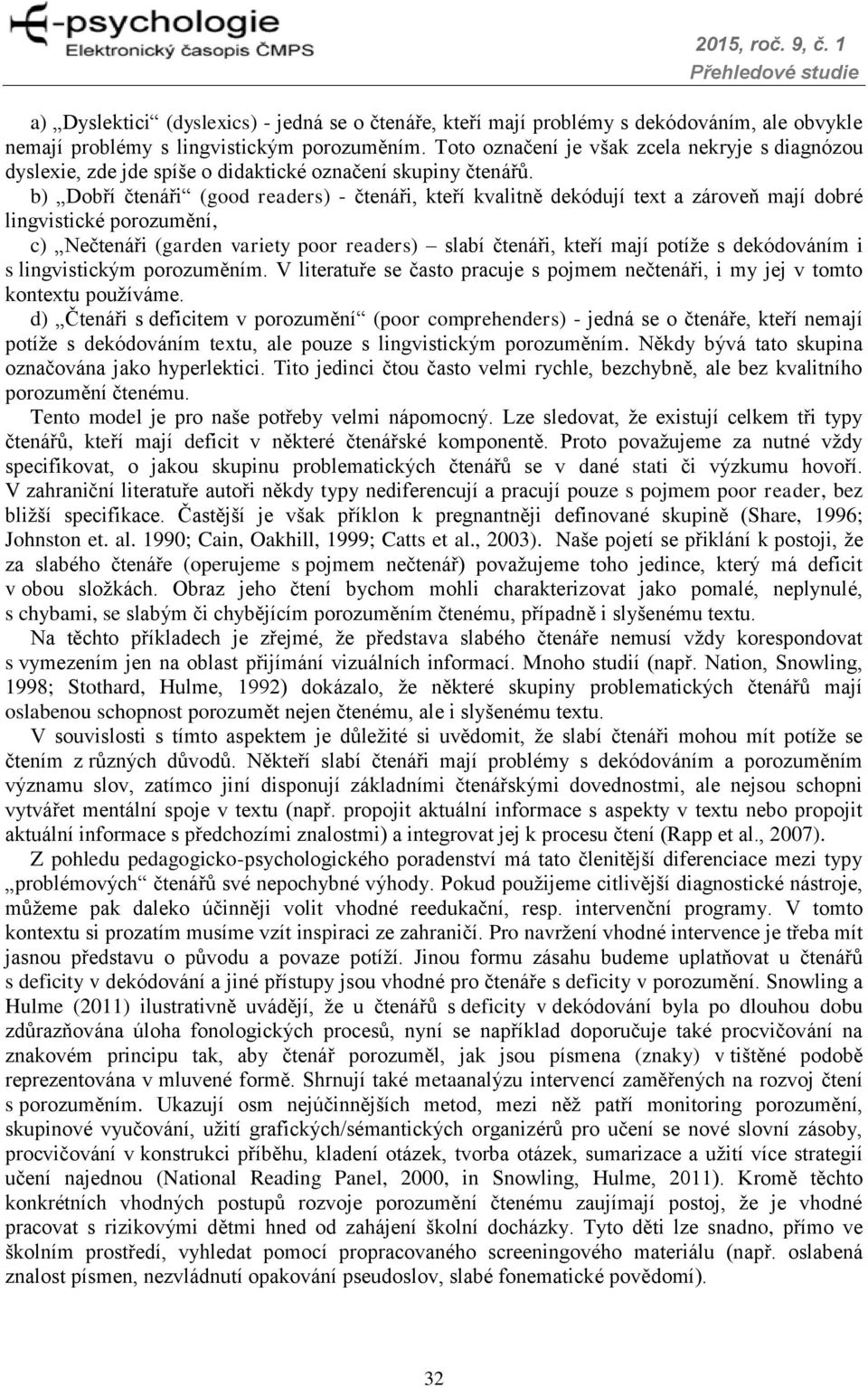 b) Dobří čtenáři (good readers) - čtenáři, kteří kvalitně dekódují text a zároveň mají dobré lingvistické porozumění, c) Nečtenáři (garden variety poor readers) slabí čtenáři, kteří mají potíže s